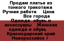 Продам платье из тонкого трикотажа. Ручная работа. › Цена ­ 2 000 - Все города Одежда, обувь и аксессуары » Женская одежда и обувь   . Краснодарский край,Новороссийск г.